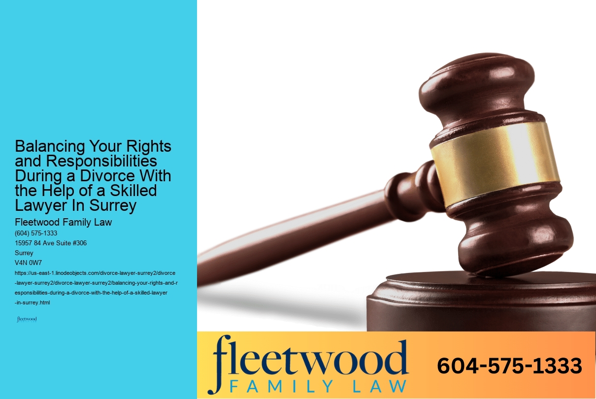 Balancing Your Rights and Responsibilities During a Divorce With the Help of a Skilled Lawyer In Surrey 